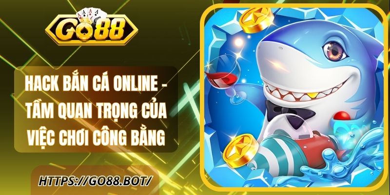 Hack Bắn Cá Online - Tầm Quan Trọng Của Việc Chơi Công Bằng