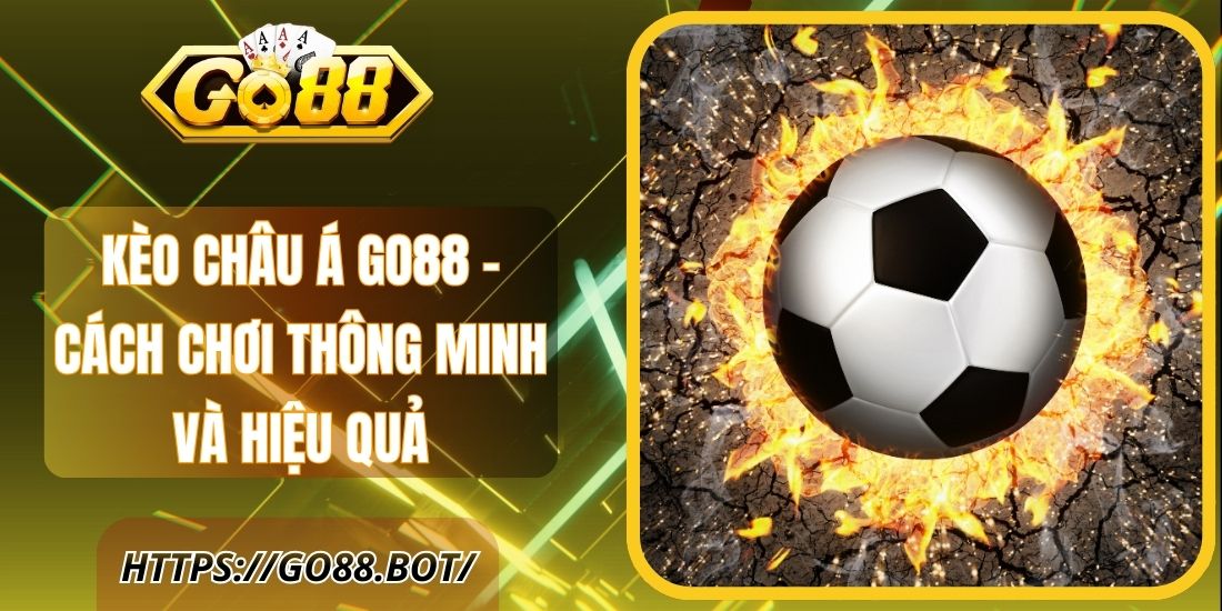 Kèo Châu Á Go88 – Cách Chơi Thông Minh Và Hiệu Quả