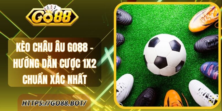 Kèo Châu Âu Go88 – Hướng Dẫn Cược 1x2 Chuẩn Xác Nhất