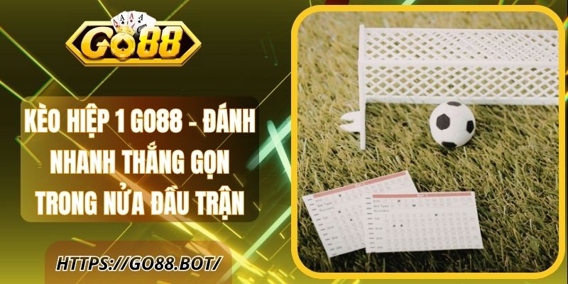 Kèo Hiệp 1 Go88 - Đánh Nhanh Thắng Gọn Trong Nửa Đầu Trận