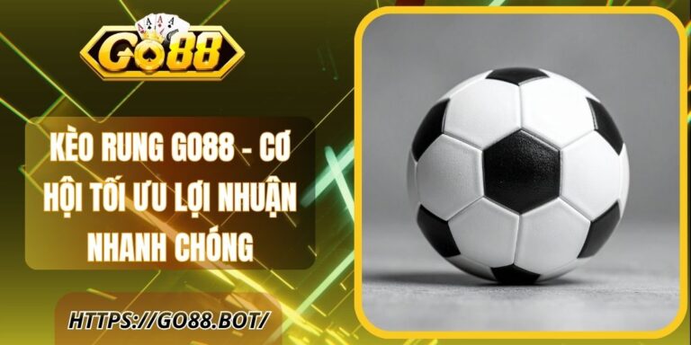 Kèo Rung Go88 – Cơ Hội Tối Ưu Lợi Nhuận Nhanh Chóng
