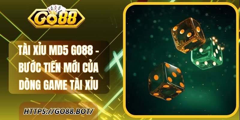Tài Xỉu MD5 Go88 – Bước Tiến Mới Của Dòng Game Tài Xỉu