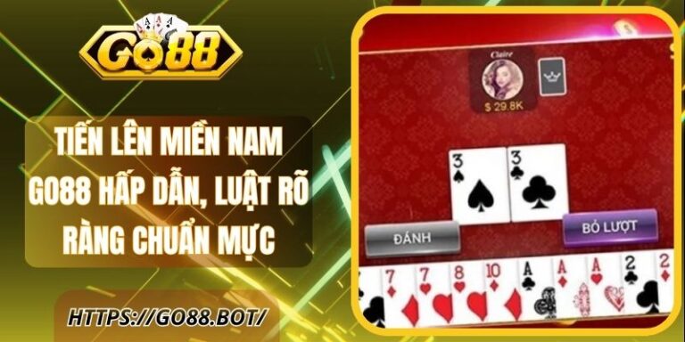 Tiến Lên Miền Nam Go88 Hấp Dẫn, Luật Rõ Ràng Chuẩn Mực