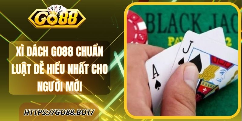 Xì Dách Go88 Chuẩn Luật Dễ Hiểu Nhất Cho Người Mới